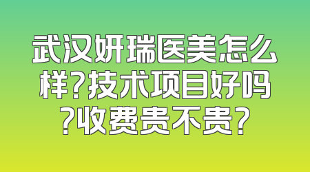武汉妍瑞医美怎么样？技术项目好吗？收费贵不贵？