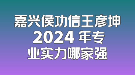 嘉兴侯功信王彦坤 2024 年专业实力哪家强