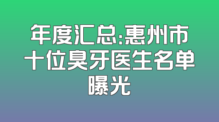 年度汇总：惠州市十位臭牙医生名单曝光