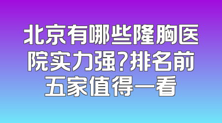 北京有哪些隆胸医院实力强？排名前五家值得一看
