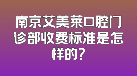 南京艾美莱口腔门诊部收费标准是怎样的？