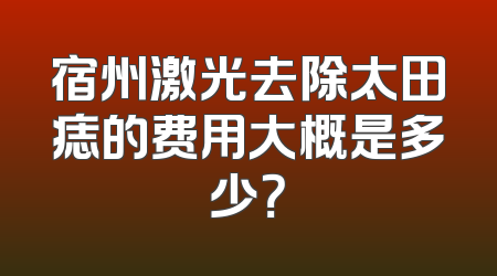 宿州激光去除太田痣的费用大概是多少？