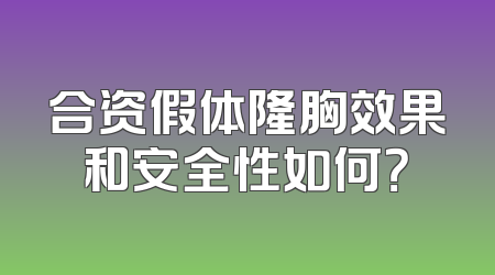 合资假体隆胸效果和安全性如何？