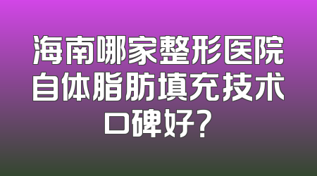 海南哪家整形医院自体脂肪填充技术口碑好？