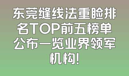 东莞缝线法重睑排名TOP前五榜单公布一览业界领军机构！