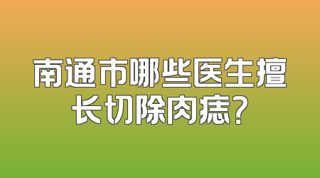 南通市哪些医生擅长切除肉痣？