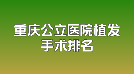 重庆公立医院植发手术排名