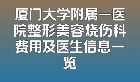 厦门大学附属一医院整形美容烧伤科费用及医生信息一览