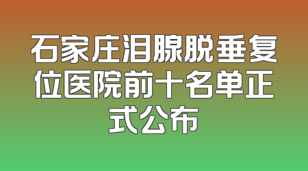 石家庄泪腺脱垂复位医院前十名单正式公布