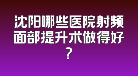 沈阳哪些医院射频面部提升术做得好？