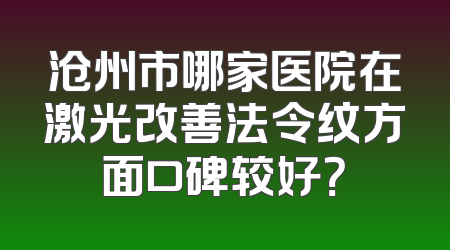 沧州市哪家医院在激光改善法令纹方面口碑较好？