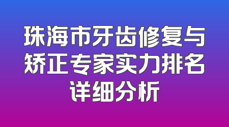 珠海市牙齿修复与矫正专家实力排名详细分析