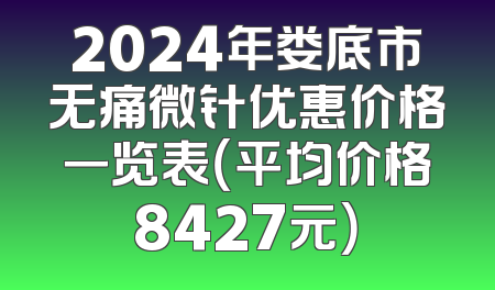 2024年娄底市无痛微针优惠价格一览表（平均价格8427元）