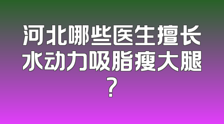河北哪些医生擅长水动力吸脂瘦大腿？