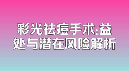 彩光祛痘手术：益处与潜在风险解析