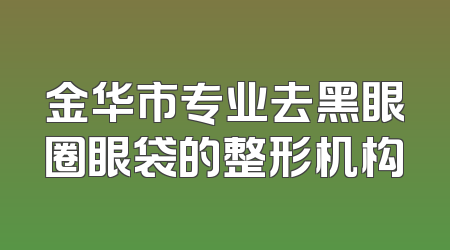 金华市专业去黑眼圈眼袋的整形机构