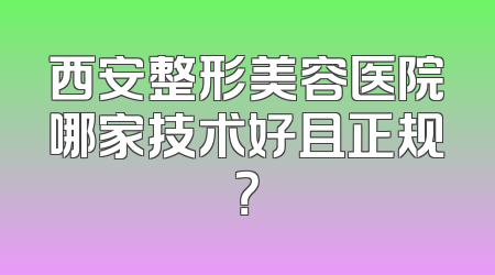 西安整形美容医院哪家技术好且正规？