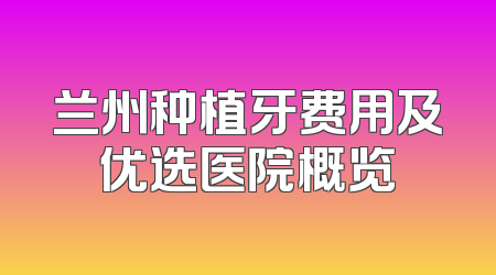 兰州种植牙费用及优选医院概览