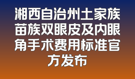 湘西自治州土家族苗族双眼皮及内眼角手术费用标准官方发布