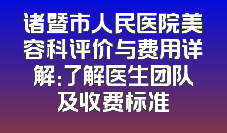 诸暨市人民医院美容科评价与费用详解：了解医生团队及收费标准