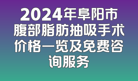 2024年阜阳市腹部脂肪抽吸手术价格一览及免费咨询服务