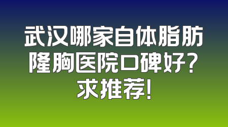 武汉哪家自体脂肪隆胸医院口碑好？求推荐！