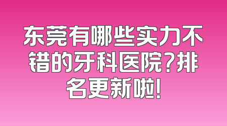 东莞有哪些实力不错的牙科医院？排名更新啦！