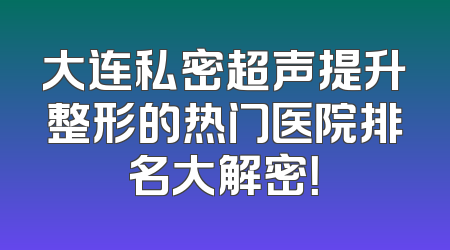 大连私密超声提升整形的热门医院排名大解密！