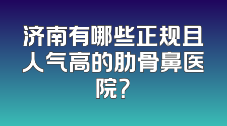 济南有哪些正规且人气高的肋骨鼻医院？