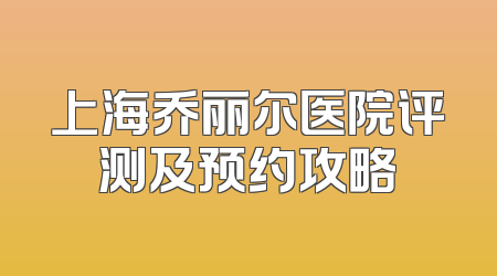 上海乔丽尔医院评测及预约攻略