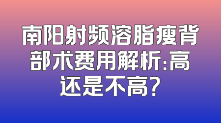 南阳射频溶脂瘦背部术费用解析：高还是不高？