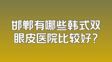 邯郸有哪些韩式双眼皮医院比较好？