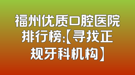 福州优质口腔医院排行榜：【寻找正规牙科机构】