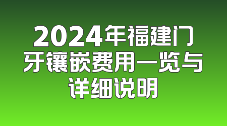 2024年福建门牙镶嵌费用一览与详细说明
