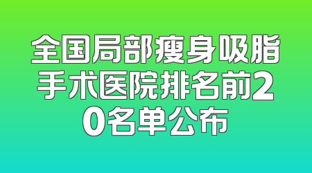 全国局部瘦身吸脂手术医院排名前20名单公布
