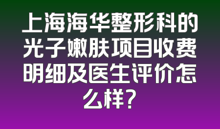 上海海华整形科的光子嫩肤项目收费明细及医生评价怎么样？