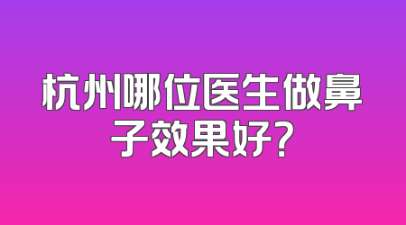 杭州哪位医生做鼻子效果好？