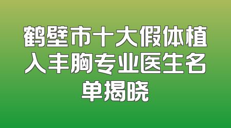 鹤壁市十大假体植入丰胸专业医生名单揭晓