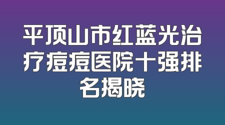 平顶山市红蓝光治疗痘痘医院十强排名揭晓