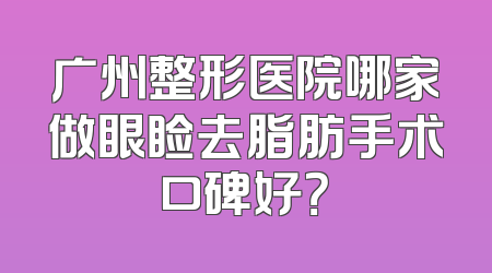 广州整形医院哪家做眼睑去脂肪手术口碑好？