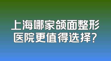 上海哪家颌面整形医院更值得选择？
