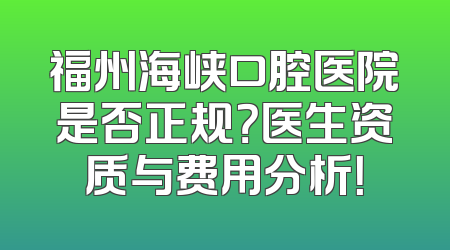 福州海峡口腔医院是否正规？医生资质与费用分析！