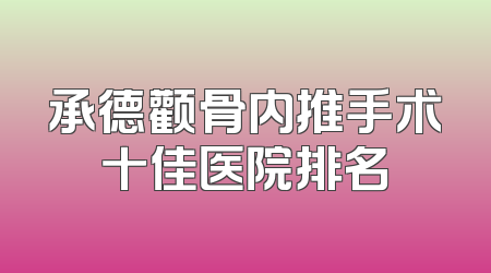 承德颧骨内推手术十佳医院排名