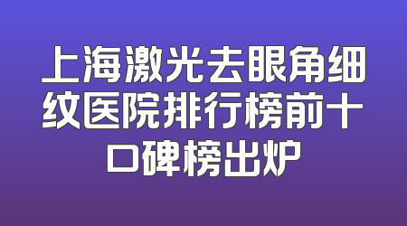 上海激光去眼角细纹医院排行榜前十口碑榜出炉