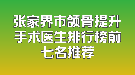 张家界市颌骨提升手术医生排行榜前七名推荐