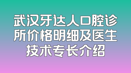 武汉牙达人口腔诊所价格明细及医生技术专长介绍