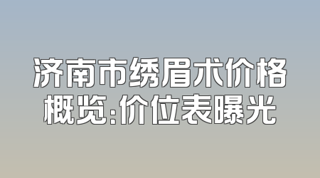济南市绣眉术价格概览：价位表曝光