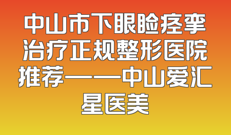 中山市下眼睑痉挛治疗正规整形医院推荐——中山爱汇星医美