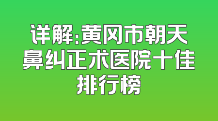 详解：黄冈市朝天鼻纠正术医院十佳排行榜