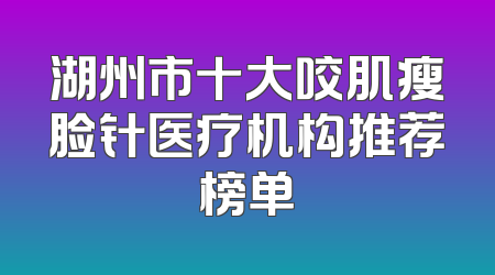 湖州市十大咬肌瘦脸针医疗机构推荐榜单